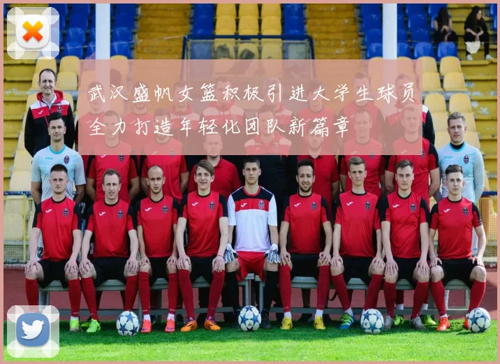 武汉盛帆女篮积极引进大学生球员全力打造年轻化团队新篇章