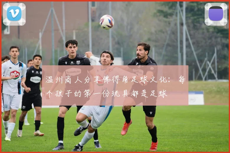 温州商人分享佛得角足球文化：每个孩子的第一份玩具都是足球