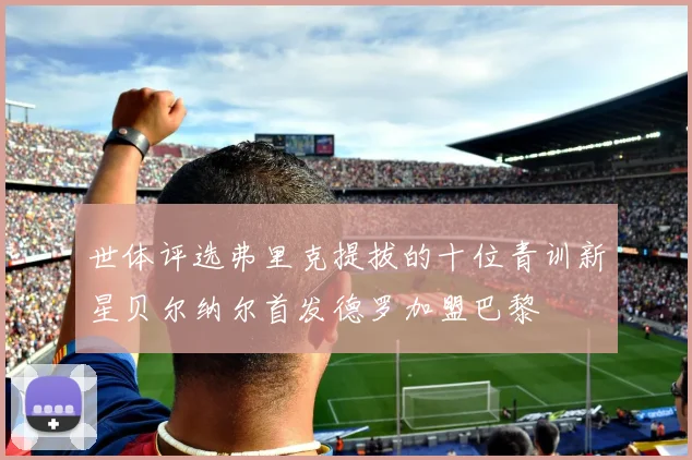 世体评选弗里克提拔的十位青训新星贝尔纳尔首发德罗加盟巴黎