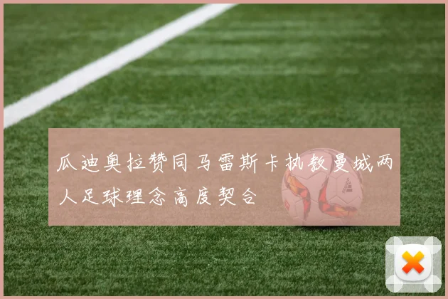瓜迪奥拉赞同马雷斯卡执教曼城两人足球理念高度契合