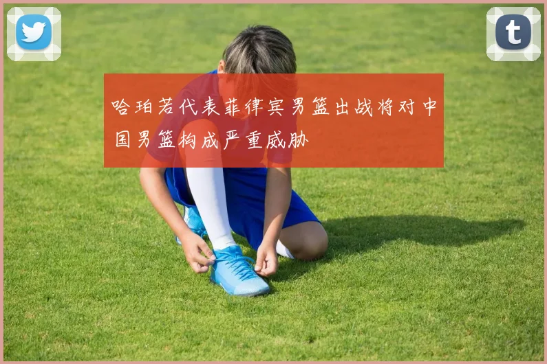 哈珀若代表菲律宾男篮出战将对中国男篮构成严重威胁