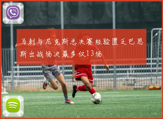 马刺与尼克斯总决赛经验匮乏巴恩斯出战场次最多仅13场