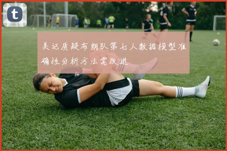美记质疑布朗队第七人数据模型准确性分析方法需改进
