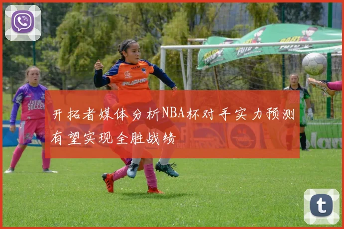 开拓者媒体分析NBA杯对手实力预测有望实现全胜战绩