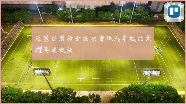 活塞逆袭骑士成功晋级汽车城的荣耀再度绽放