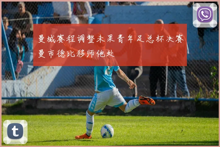 曼城赛程调整未果青年足总杯决赛曼市德比移师他处