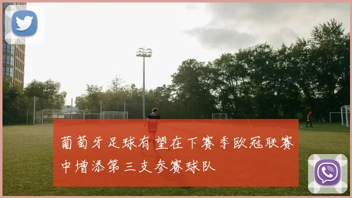 葡萄牙足球有望在下赛季欧冠联赛中增添第三支参赛球队